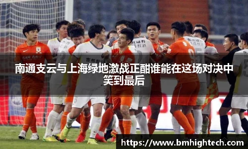 南通支云与上海绿地激战正酣谁能在这场对决中笑到最后