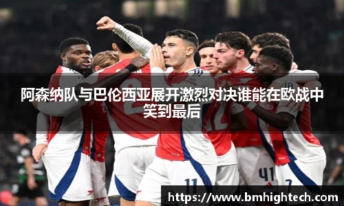 阿森纳队与巴伦西亚展开激烈对决谁能在欧战中笑到最后
