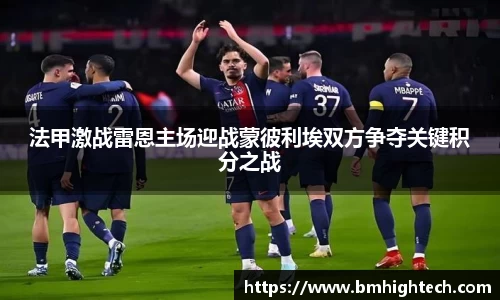 法甲激战雷恩主场迎战蒙彼利埃双方争夺关键积分之战
