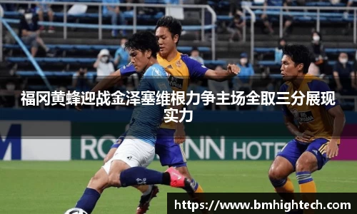 福冈黄蜂迎战金泽塞维根力争主场全取三分展现实力