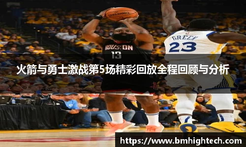 火箭与勇士激战第5场精彩回放全程回顾与分析