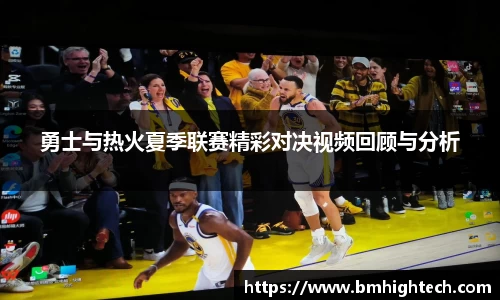 勇士与热火夏季联赛精彩对决视频回顾与分析