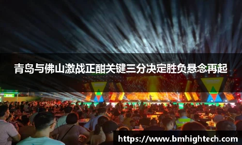 青岛与佛山激战正酣关键三分决定胜负悬念再起