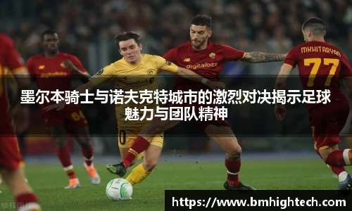 墨尔本骑士与诺夫克特城市的激烈对决揭示足球魅力与团队精神