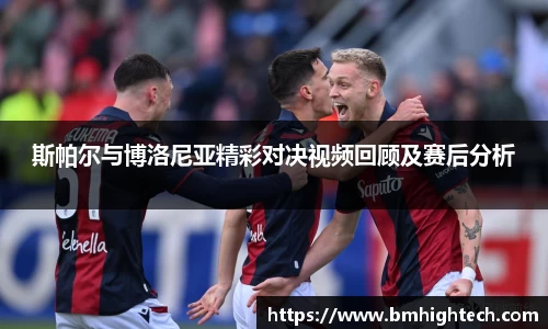 斯帕尔与博洛尼亚精彩对决视频回顾及赛后分析